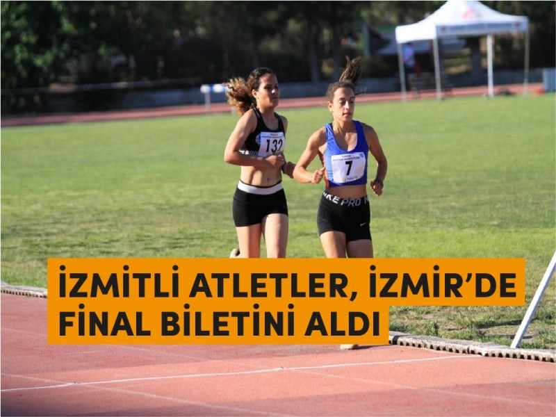 İZMİTLİ ATLETLER, İZMİR’DE FİNAL BİLETİNİ ALDI