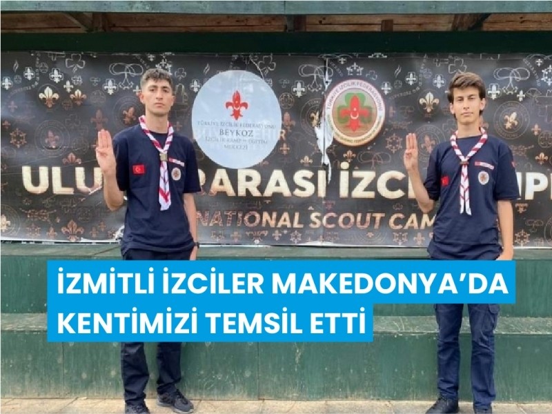 İZMİTLİ İZCİLER MAKEDONYA’DA KENTİMİZİ TEMSİL ETTİ